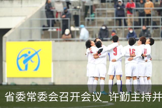 省委常委会召开会议 许勤主持并讲话