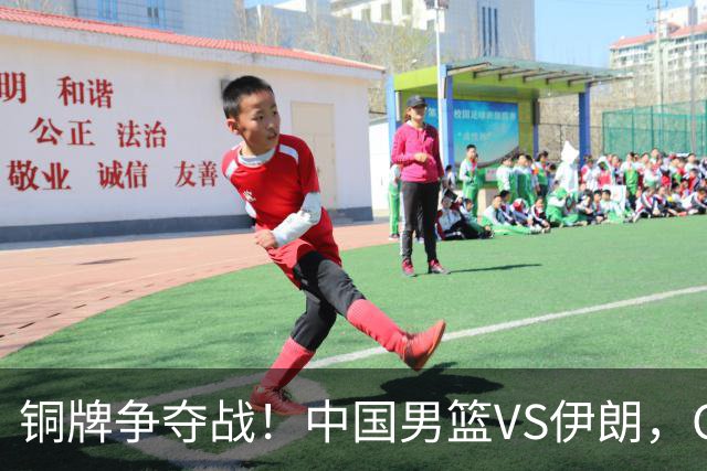 铜牌争夺战！中国男篮VS伊朗，CCTV5直播